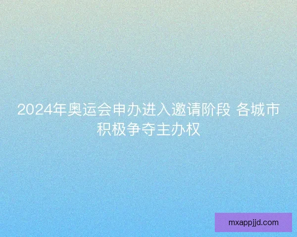 2024年奥运会申办进入邀请阶段 各城市积极争夺主办权