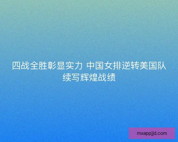 四战全胜彰显实力 中国女排逆转美国队续写辉煌战绩